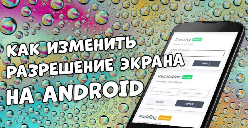 Как изменить разрешение экрана на Android